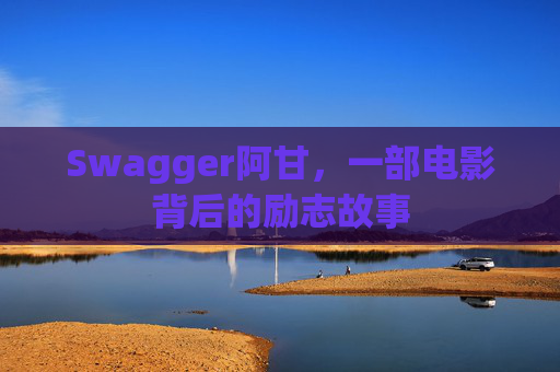 Swagger阿甘，一部电影背后的励志故事